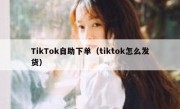 TikTok自助下单（tiktok怎么发货）