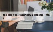 抖音的曝光量（抖音的曝光量和播放量一样吗）