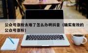 公众号涨粉太难了怎么办啊抖音（确实有效的公众号涨粉）