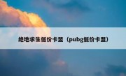 绝地求生低价卡盟（pubg低价卡盟）