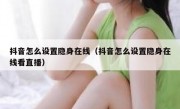 抖音怎么设置隐身在线（抖音怎么设置隐身在线看直播）