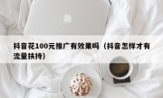 抖音花100元推广有效果吗（抖音怎样才有流量扶持）