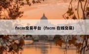 fxcm交易平台（fxcm 在线交易）