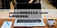 youtube视频收益怎么样（youtube视频如何收益）