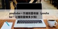 youtube一万播放量收益（youtube一亿播放量赚多少钱）