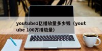 youtube1亿播放量多少钱（youtube 100万播放量）