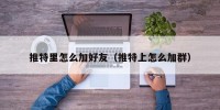 推特里怎么加好友（推特上怎么加群）