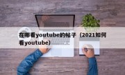 在哪看youtube的帖子（2021如何看youtube）