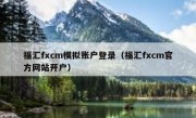 福汇fxcm模拟账户登录（福汇fxcm官方网站开户）