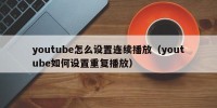 youtube怎么设置连续播放（youtube如何设置重复播放）