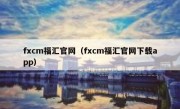 fxcm福汇官网（fxcm福汇官网下载app）