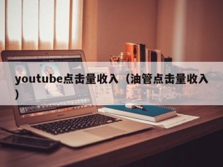 youtube点击量收入（油管点击量收入）