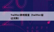 Twitter刷观看量（twitter超过次数）