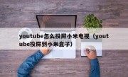 youtube怎么投屏小米电视（youtube投屏到小米盒子）