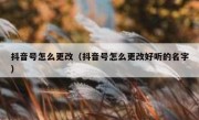 抖音号怎么更改（抖音号怎么更改好听的名字）