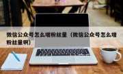 微信公众号怎么增粉丝量（微信公众号怎么增粉丝量啊）