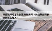 微信视频号怎么创建粉丝团号（微信视频号粉丝团怎么加入）