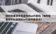 如何能看到手机连接的wifi密码（如何能看到手机连接的wifi密码是多少）