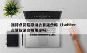 推特点赞后取消会有提示吗（twitter点赞取消会被发现吗）