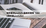 如何看到youtube最新的视频（2021如何看youtube）