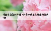 抖音小店怎么开通（抖音小店怎么开通微信支付）