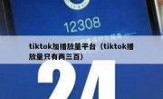 tiktok加播放量平台（tiktok播放量只有两三百）