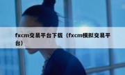 fxcm交易平台下载（fxcm模拟交易平台）