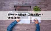 youtube观看方法（怎样观看youtube的视频）