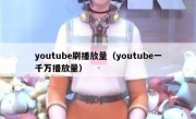 youtube刷播放量（youtube一千万播放量）