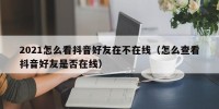 2021怎么看抖音好友在不在线（怎么查看抖音好友是否在线）