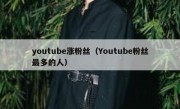 youtube涨粉丝（Youtube粉丝最多的人）