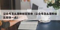 公众号怎么涨粉丝比较快（公众号怎么涨粉丝比较快一点）