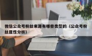 微信公众号粉丝来源有哪些类型的（公众号粉丝属性分析）