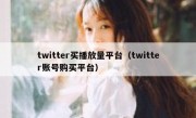 twitter买播放量平台（twitter账号购买平台）