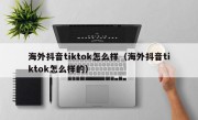 海外抖音tiktok怎么样（海外抖音tiktok怎么样的）