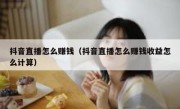 抖音直播怎么赚钱（抖音直播怎么赚钱收益怎么计算）