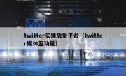 twitter买播放量平台（twitter媒体互动量）