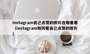 instagram自己点赞的照片在哪里看（instagram如何看自己点赞的照片）