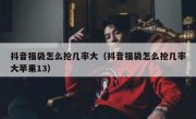 抖音福袋怎么抢几率大（抖音福袋怎么抢几率大苹果13）