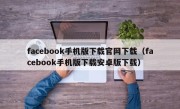 facebook手机版下载官网下载（facebook手机版下载安卓版下载）