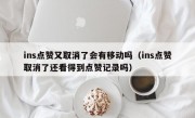 ins点赞又取消了会有移动吗（ins点赞取消了还看得到点赞记录吗）