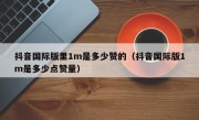 抖音国际版里1m是多少赞的（抖音国际版1m是多少点赞量）