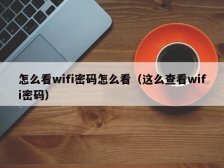 怎么看wifi密码怎么看（这么查看wifi密码）