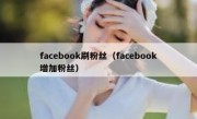 facebook刷粉丝（facebook增加粉丝）