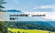 youtube境外推广（youtube付费推广）