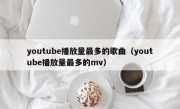 youtube播放量最多的歌曲（youtube播放量最多的mv）