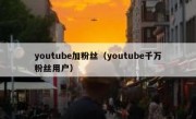 youtube加粉丝（youtube千万粉丝用户）