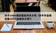 快手100w播放量能挣多少钱（快手作品播放量100万能赚多少钱?）