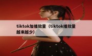 tiktok加播放量（tiktok播放量越来越少）