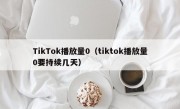 TikTok播放量0（tiktok播放量0要持续几天）